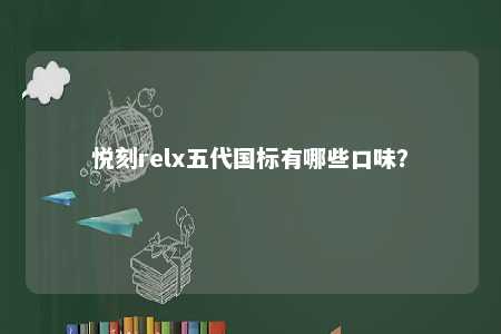 悦刻relx五代国标有哪些口味
？ 